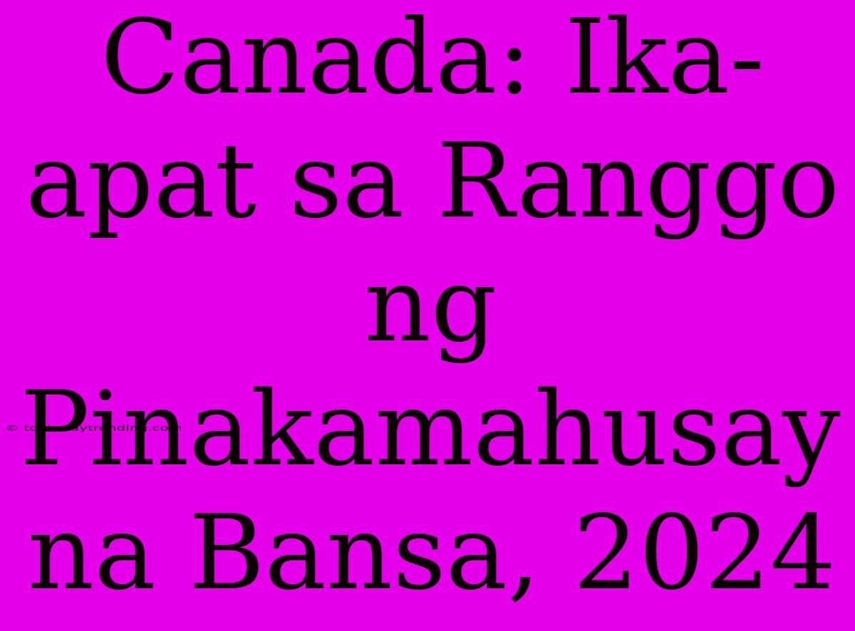 Canada: Ika-apat Sa Ranggo Ng Pinakamahusay Na Bansa, 2024