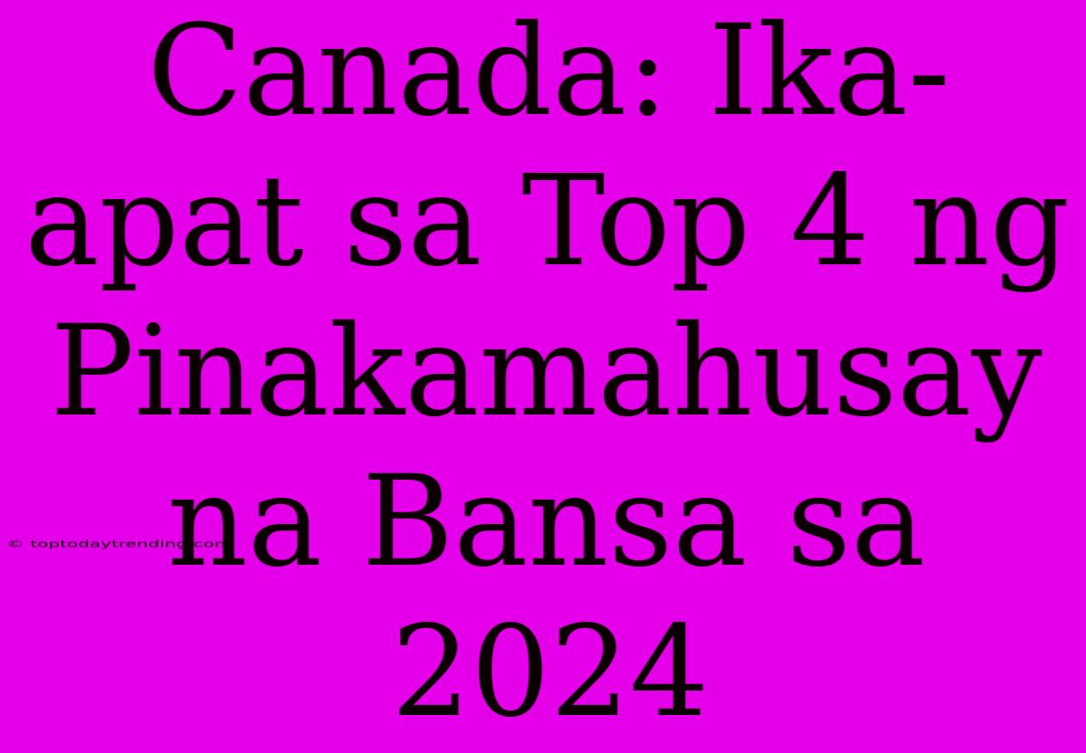 Canada: Ika-apat Sa Top 4 Ng Pinakamahusay Na Bansa Sa 2024