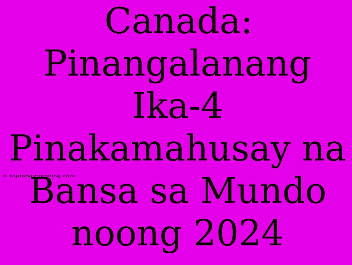 Canada: Pinangalanang Ika-4 Pinakamahusay Na Bansa Sa Mundo Noong 2024