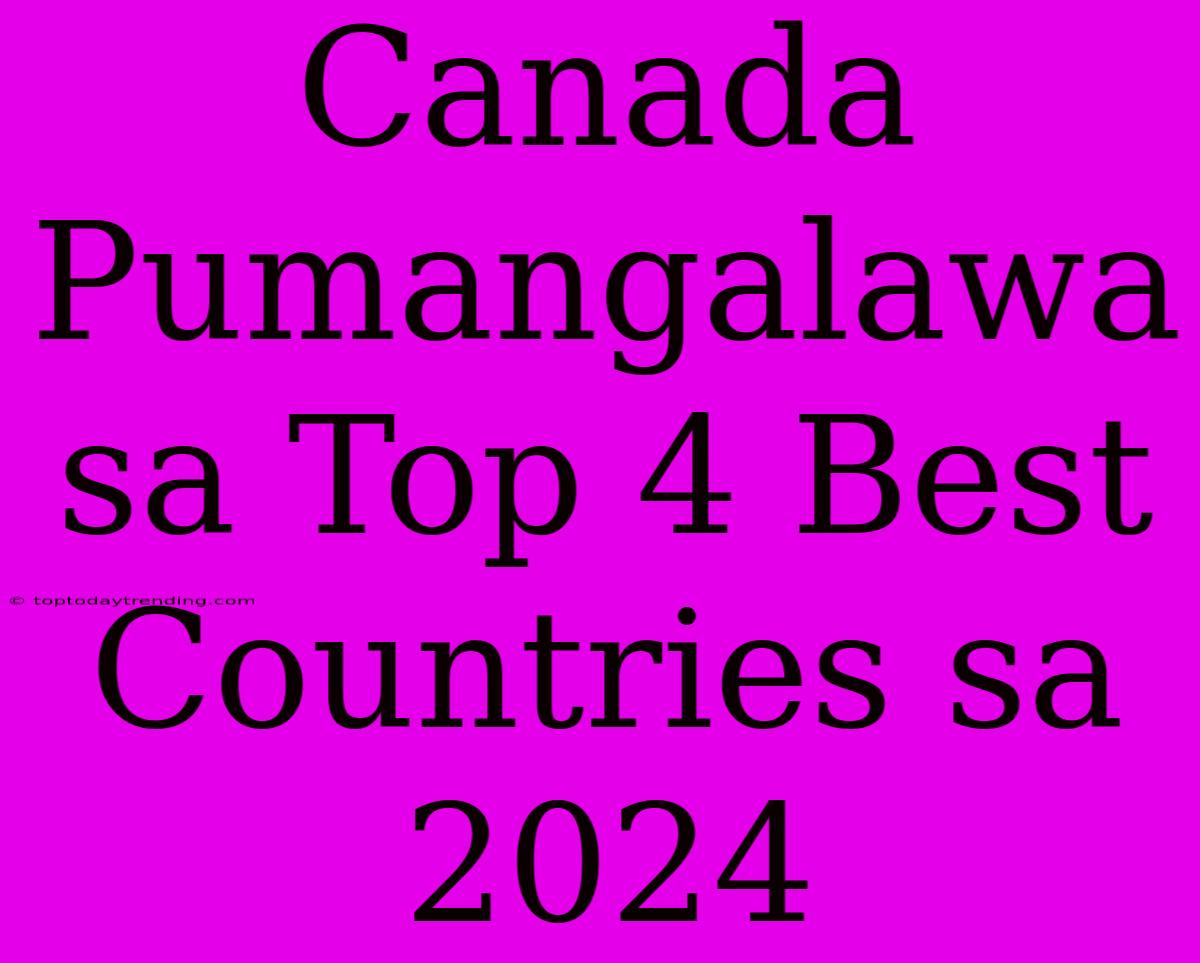 Canada Pumangalawa Sa Top 4 Best Countries Sa 2024