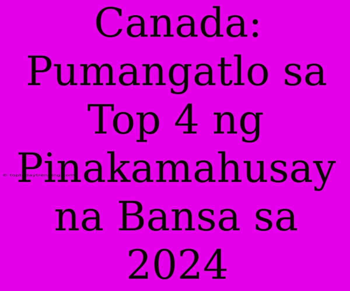 Canada: Pumangatlo Sa Top 4 Ng Pinakamahusay Na Bansa Sa 2024