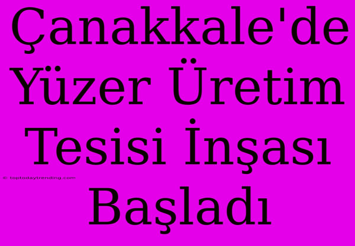 Çanakkale'de Yüzer Üretim Tesisi İnşası Başladı