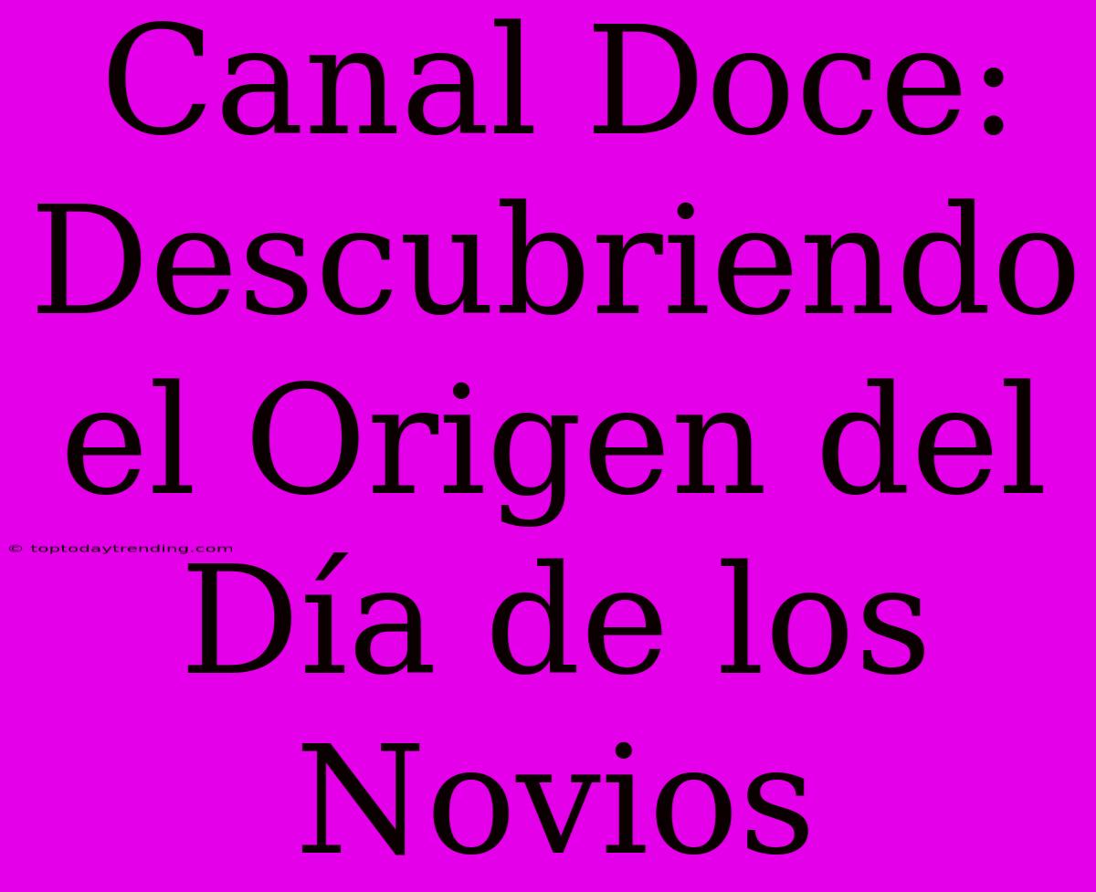 Canal Doce: Descubriendo El Origen Del Día De Los Novios