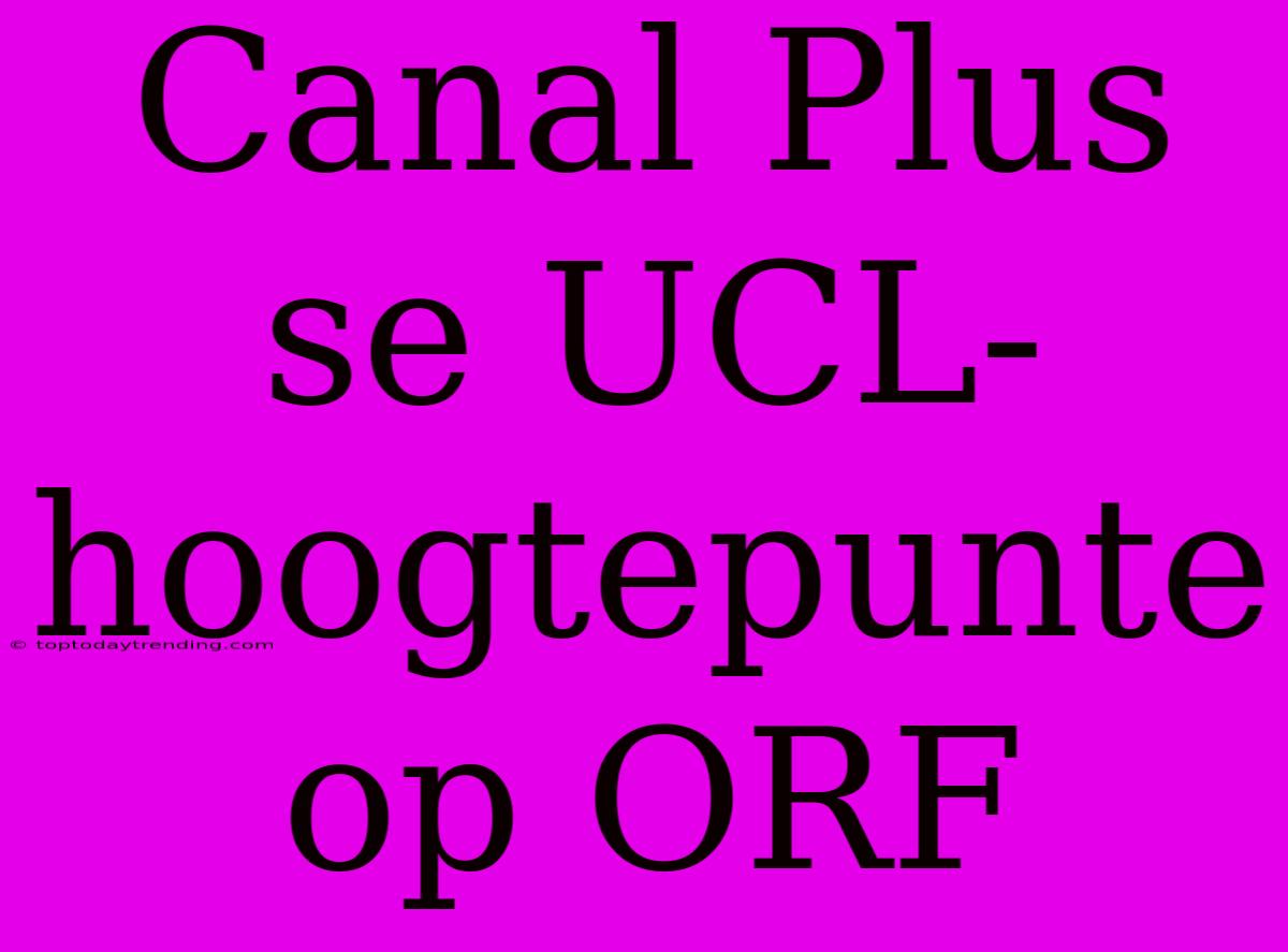 Canal Plus Se UCL-hoogtepunte Op ORF