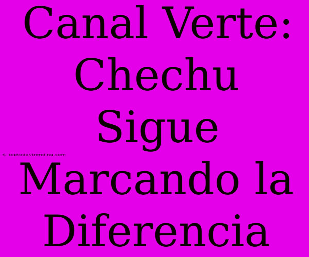 Canal Verte: Chechu Sigue Marcando La Diferencia