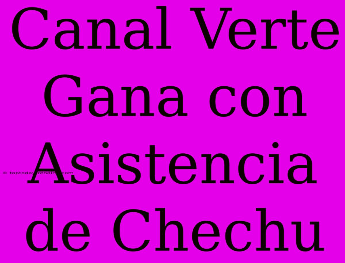 Canal Verte Gana Con Asistencia De Chechu