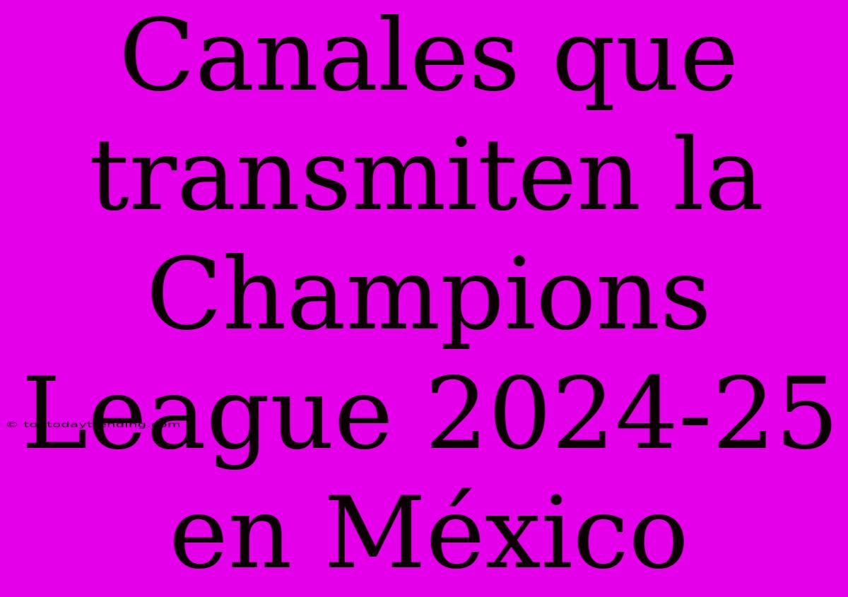 Canales Que Transmiten La Champions League 2024-25 En México