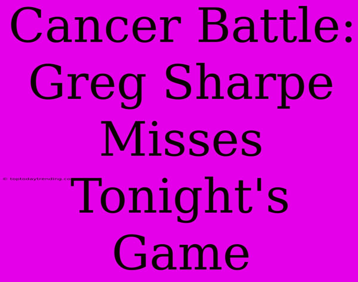 Cancer Battle: Greg Sharpe Misses Tonight's Game