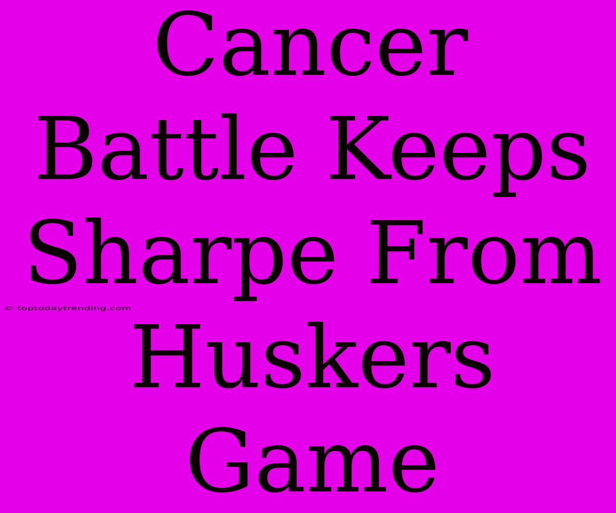 Cancer Battle Keeps Sharpe From Huskers Game