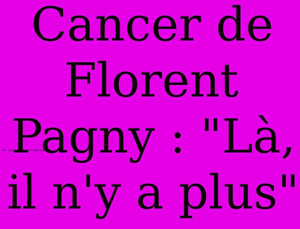 Cancer De Florent Pagny : 