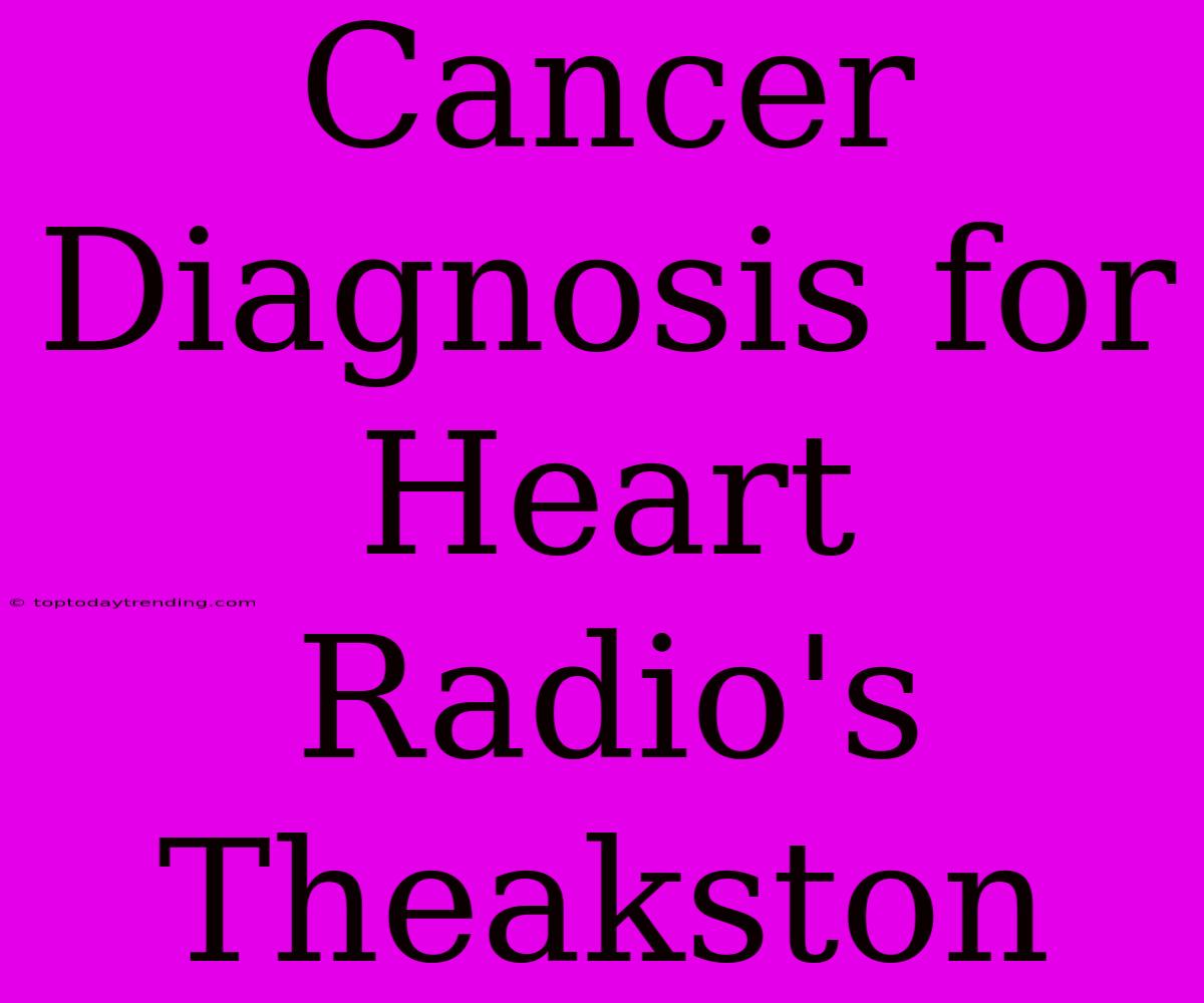 Cancer Diagnosis For Heart Radio's Theakston