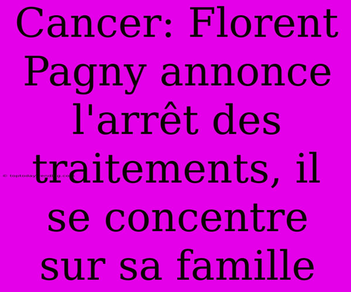 Cancer: Florent Pagny Annonce L'arrêt Des Traitements, Il Se Concentre Sur Sa Famille