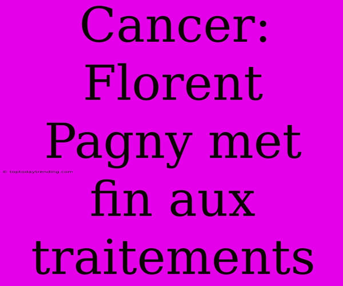 Cancer: Florent Pagny Met Fin Aux Traitements