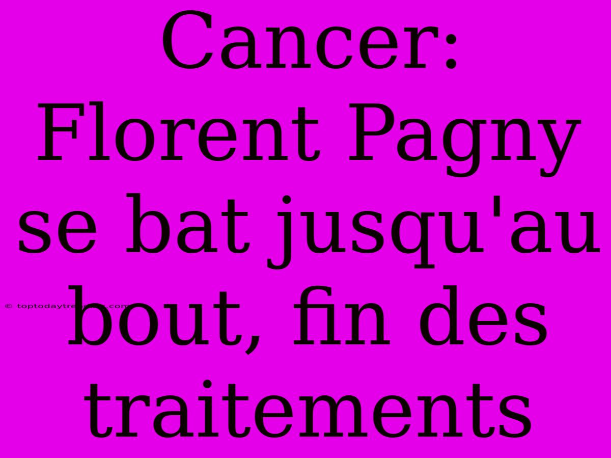 Cancer: Florent Pagny Se Bat Jusqu'au Bout, Fin Des Traitements