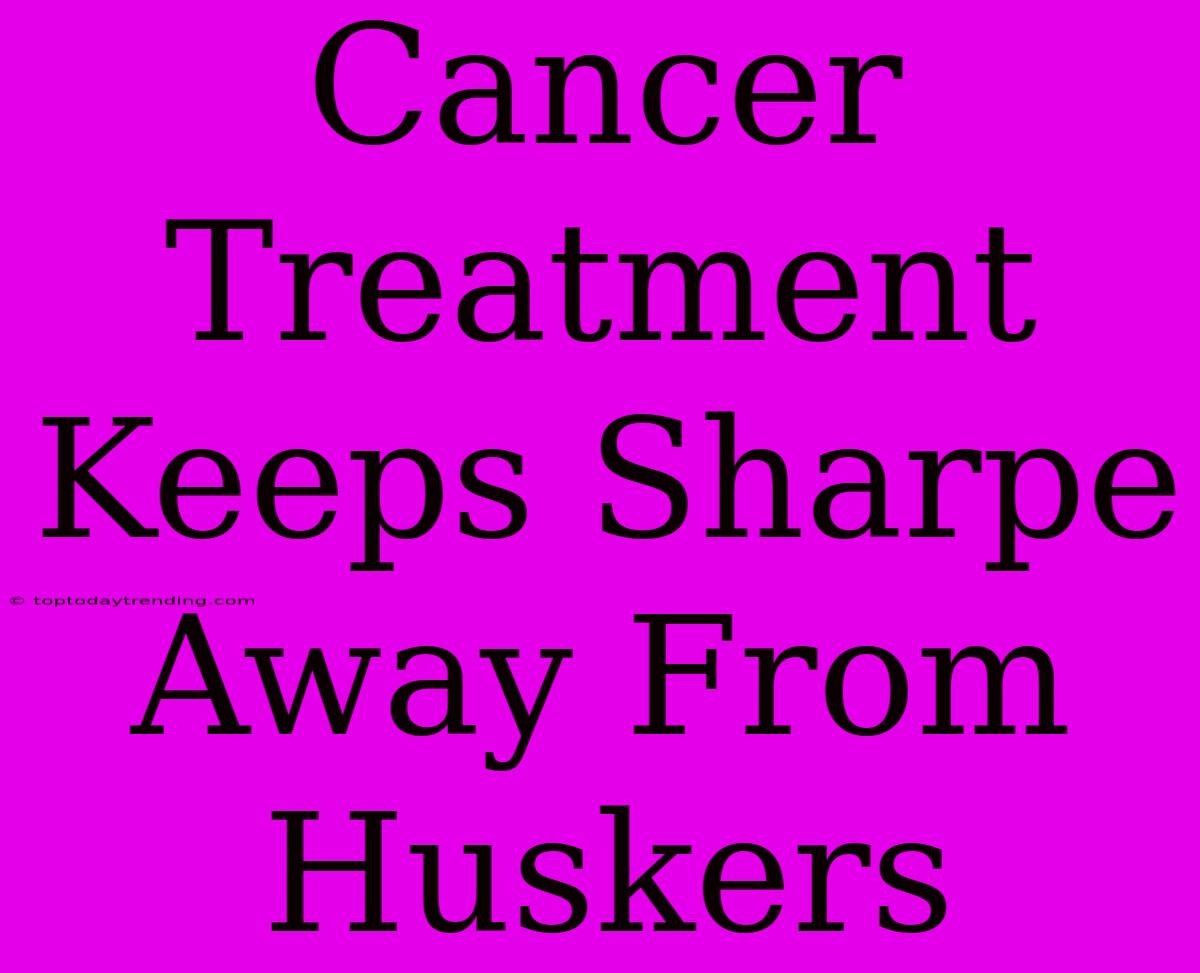 Cancer Treatment Keeps Sharpe Away From Huskers