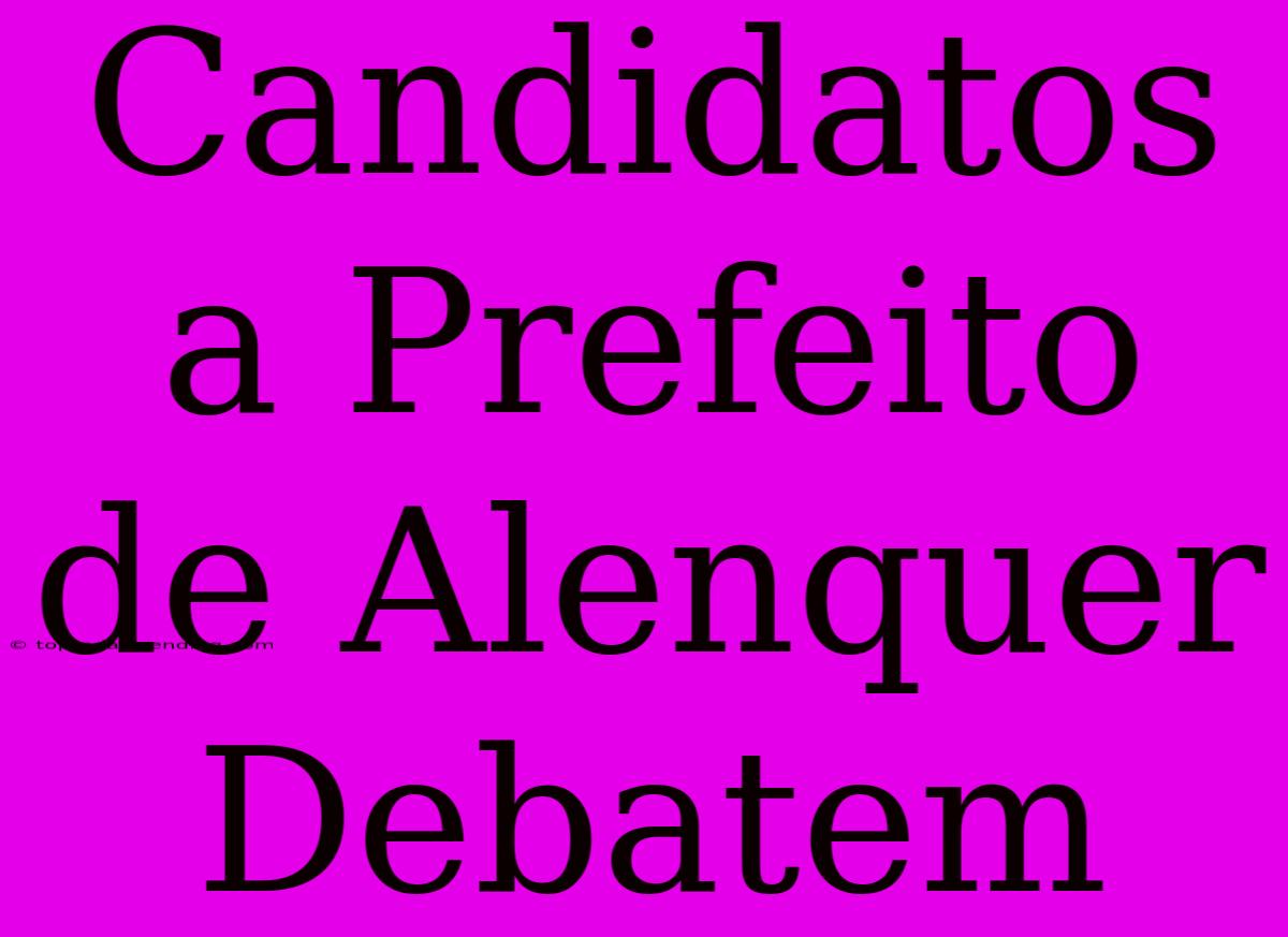 Candidatos A Prefeito De Alenquer Debatem