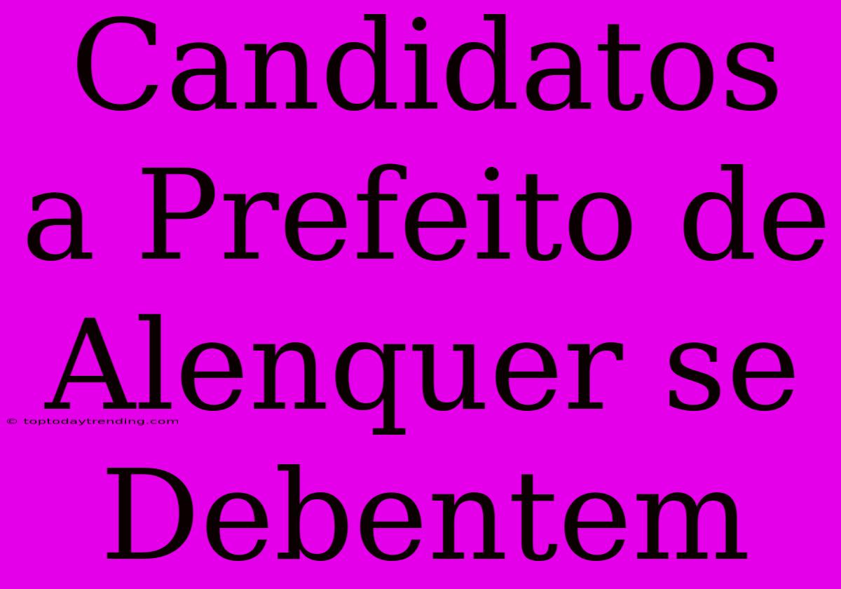 Candidatos A Prefeito De Alenquer Se Debentem