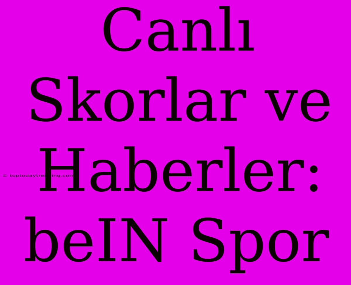 Canlı Skorlar Ve Haberler: BeIN Spor