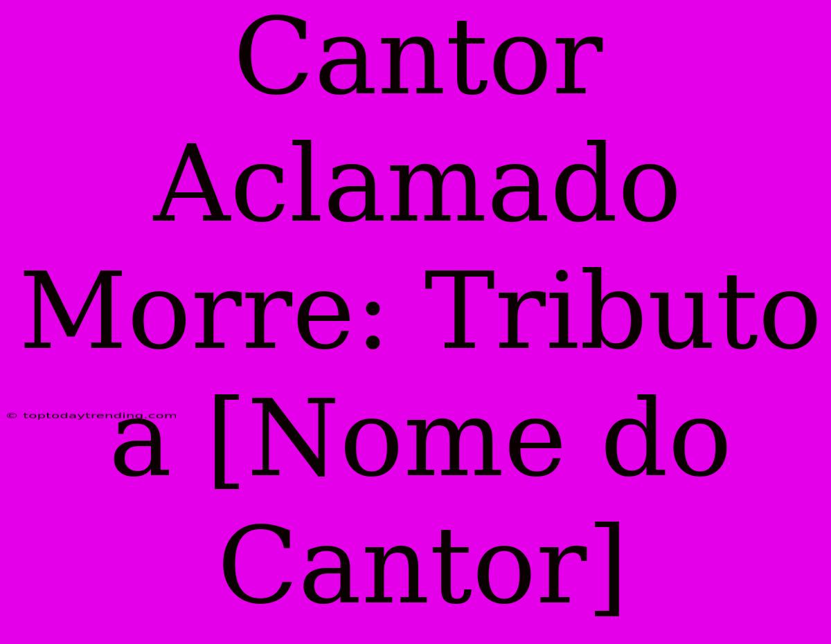 Cantor Aclamado Morre: Tributo A [Nome Do Cantor]