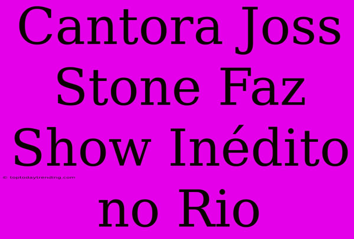 Cantora Joss Stone Faz Show Inédito No Rio