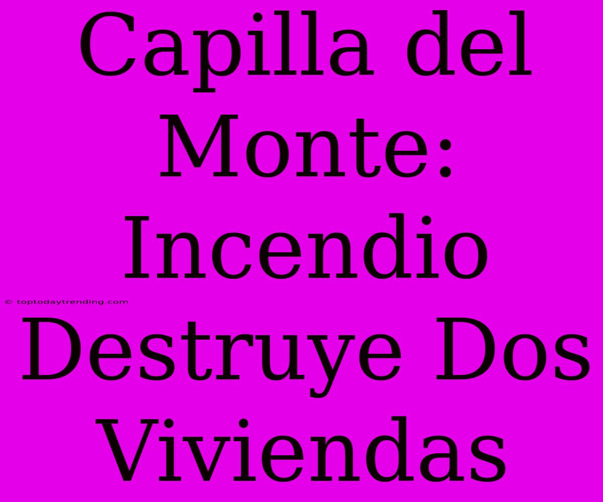 Capilla Del Monte: Incendio Destruye Dos Viviendas