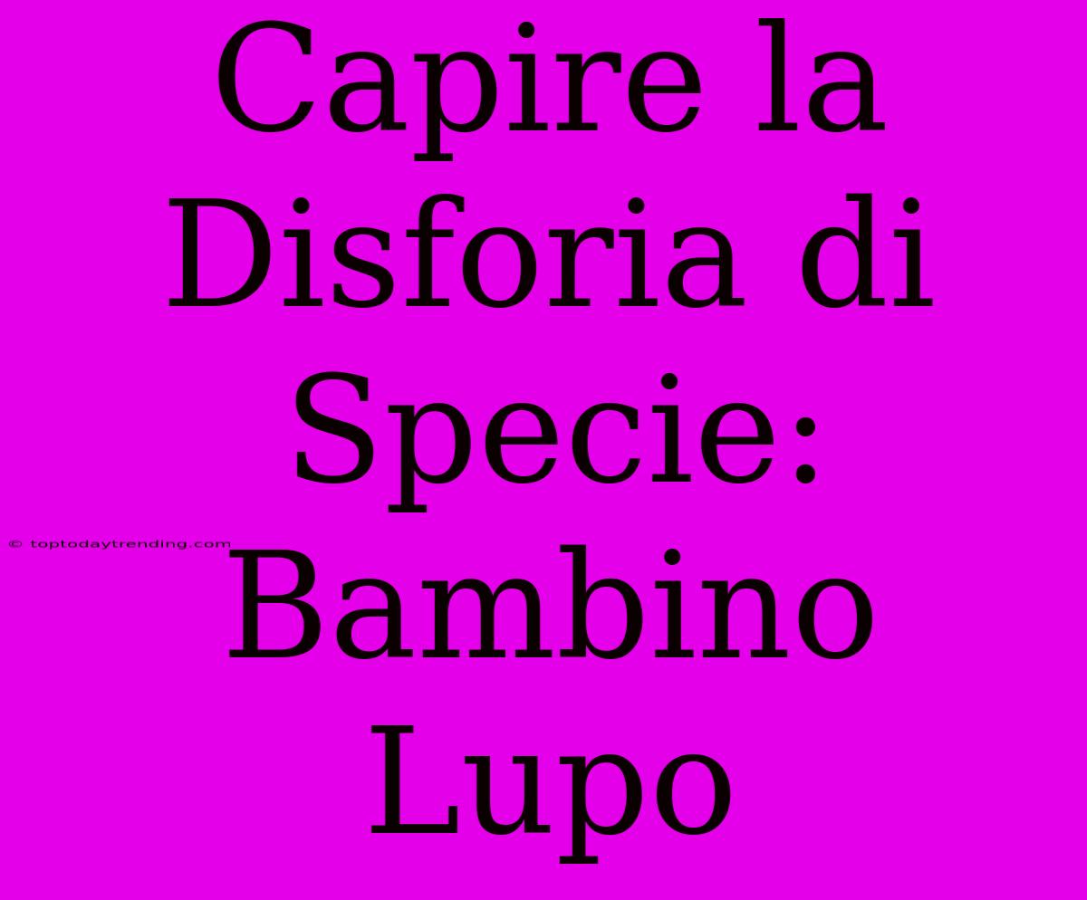 Capire La Disforia Di Specie: Bambino Lupo