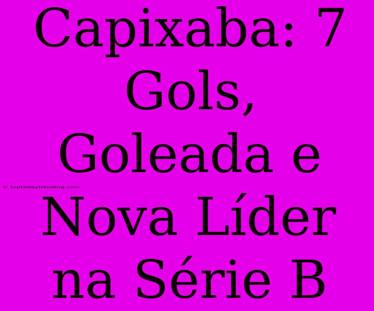 Capixaba: 7 Gols, Goleada E Nova Líder Na Série B