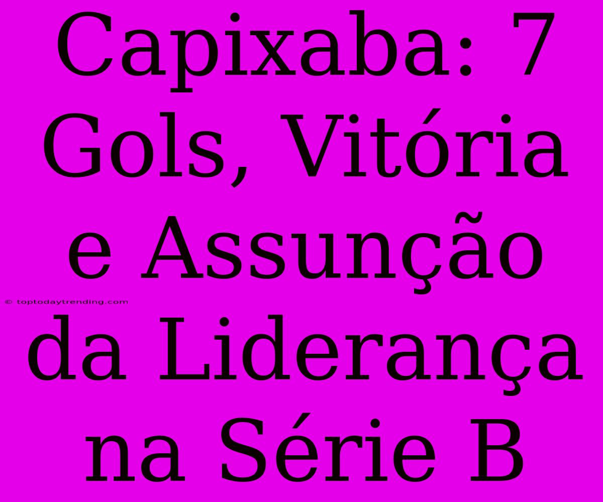 Capixaba: 7 Gols, Vitória E Assunção Da Liderança Na Série B