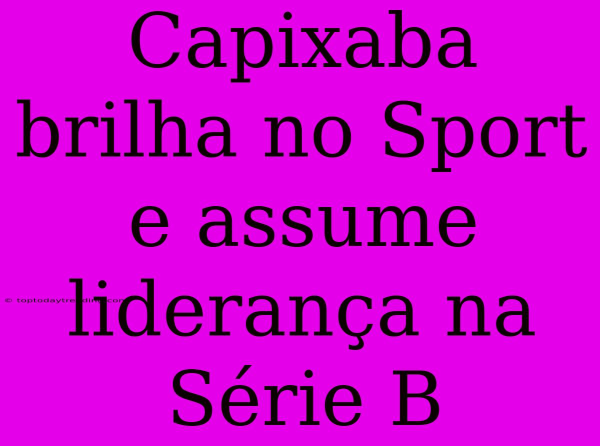 Capixaba Brilha No Sport E Assume Liderança Na Série B