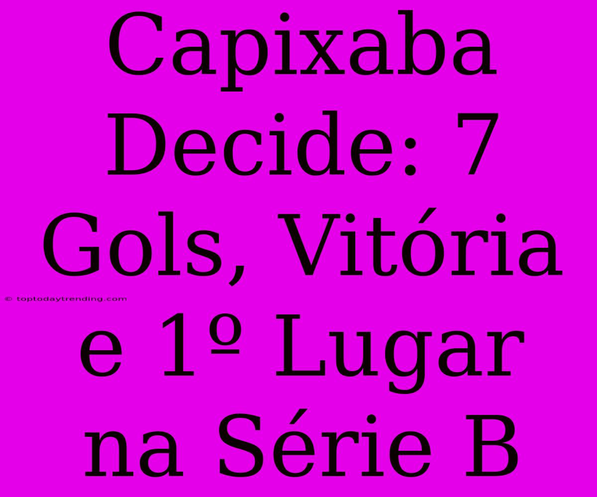 Capixaba Decide: 7 Gols, Vitória E 1º Lugar Na Série B