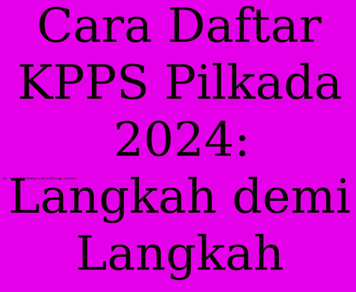 Cara Daftar KPPS Pilkada 2024: Langkah Demi Langkah