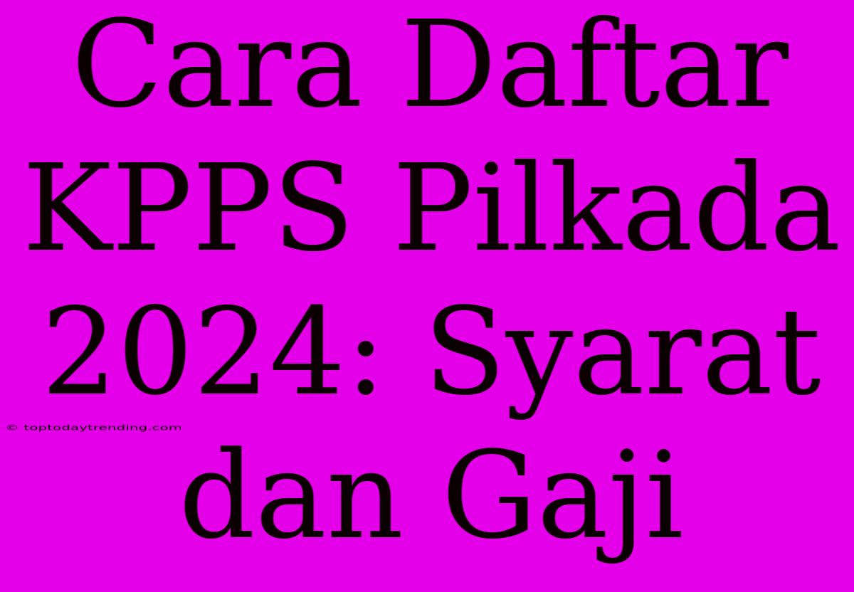 Cara Daftar KPPS Pilkada 2024: Syarat Dan Gaji