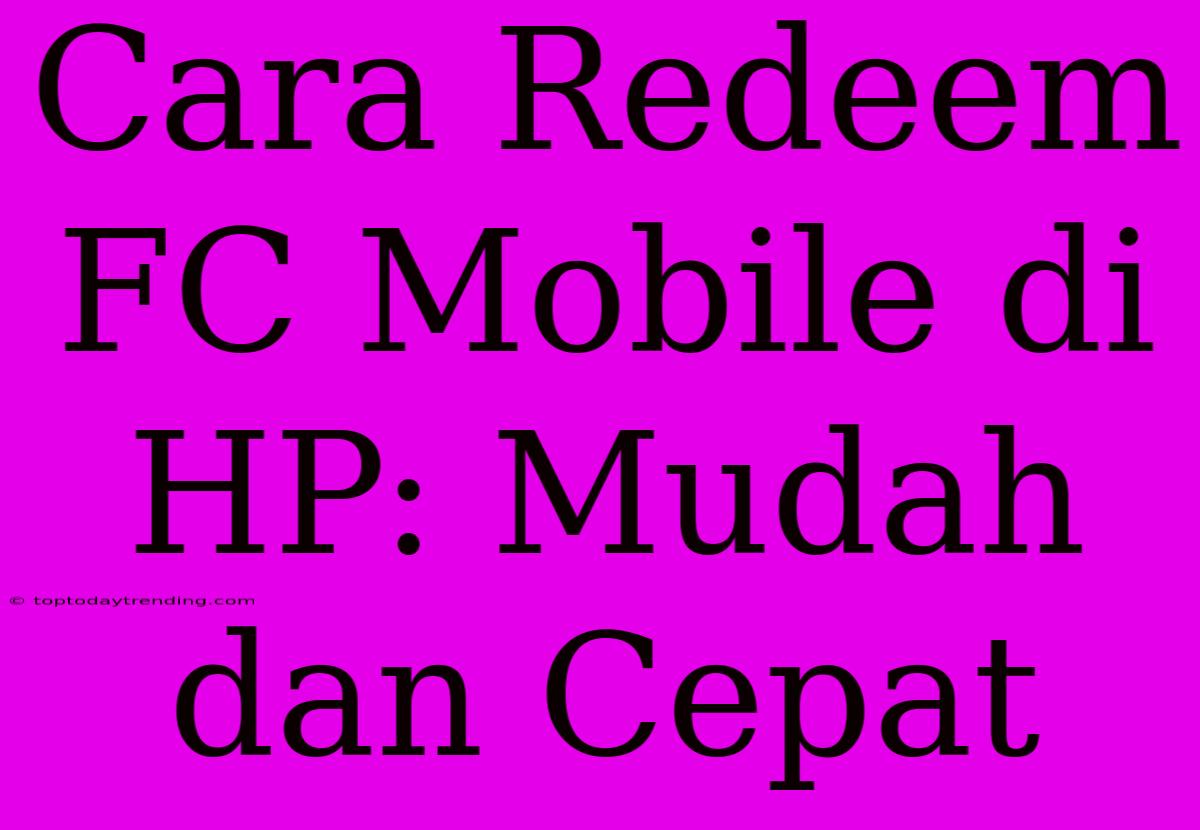 Cara Redeem FC Mobile Di HP: Mudah Dan Cepat