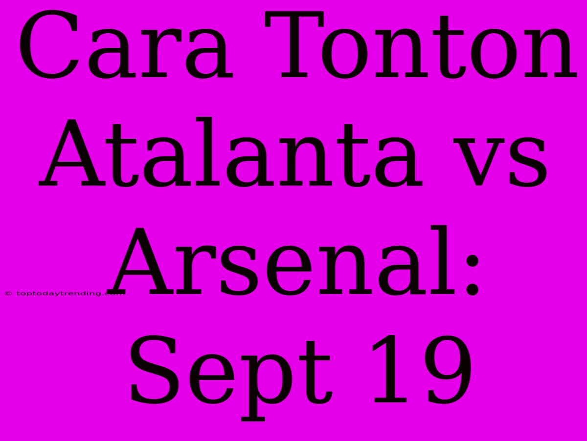 Cara Tonton Atalanta Vs Arsenal: Sept 19