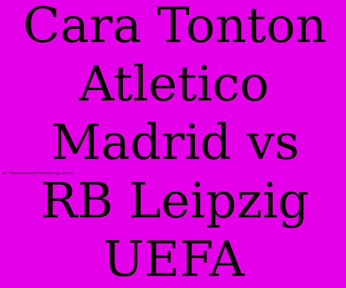 Cara Tonton Atletico Madrid Vs RB Leipzig UEFA