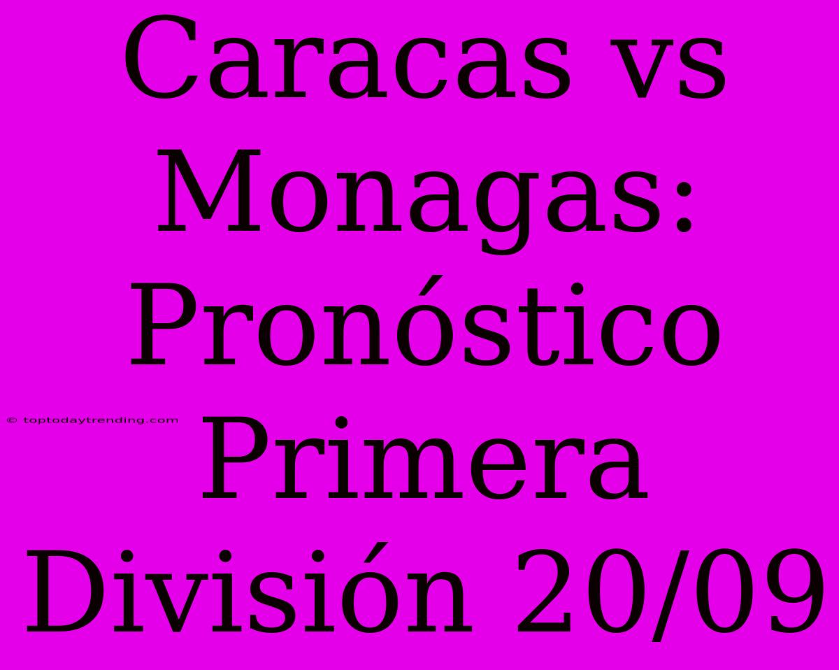 Caracas Vs Monagas: Pronóstico Primera División 20/09