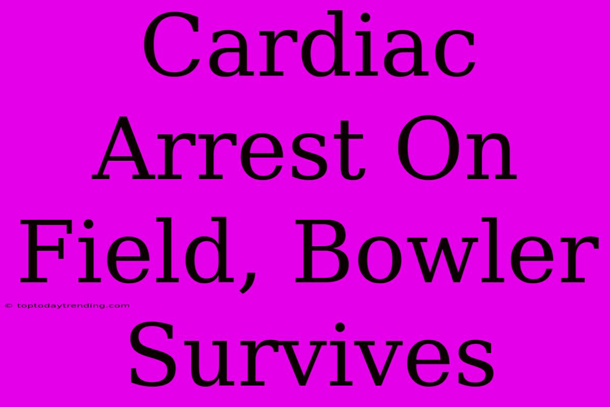 Cardiac Arrest On Field, Bowler Survives