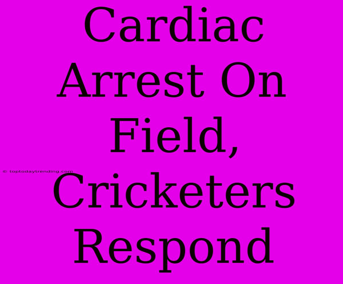 Cardiac Arrest On Field, Cricketers Respond