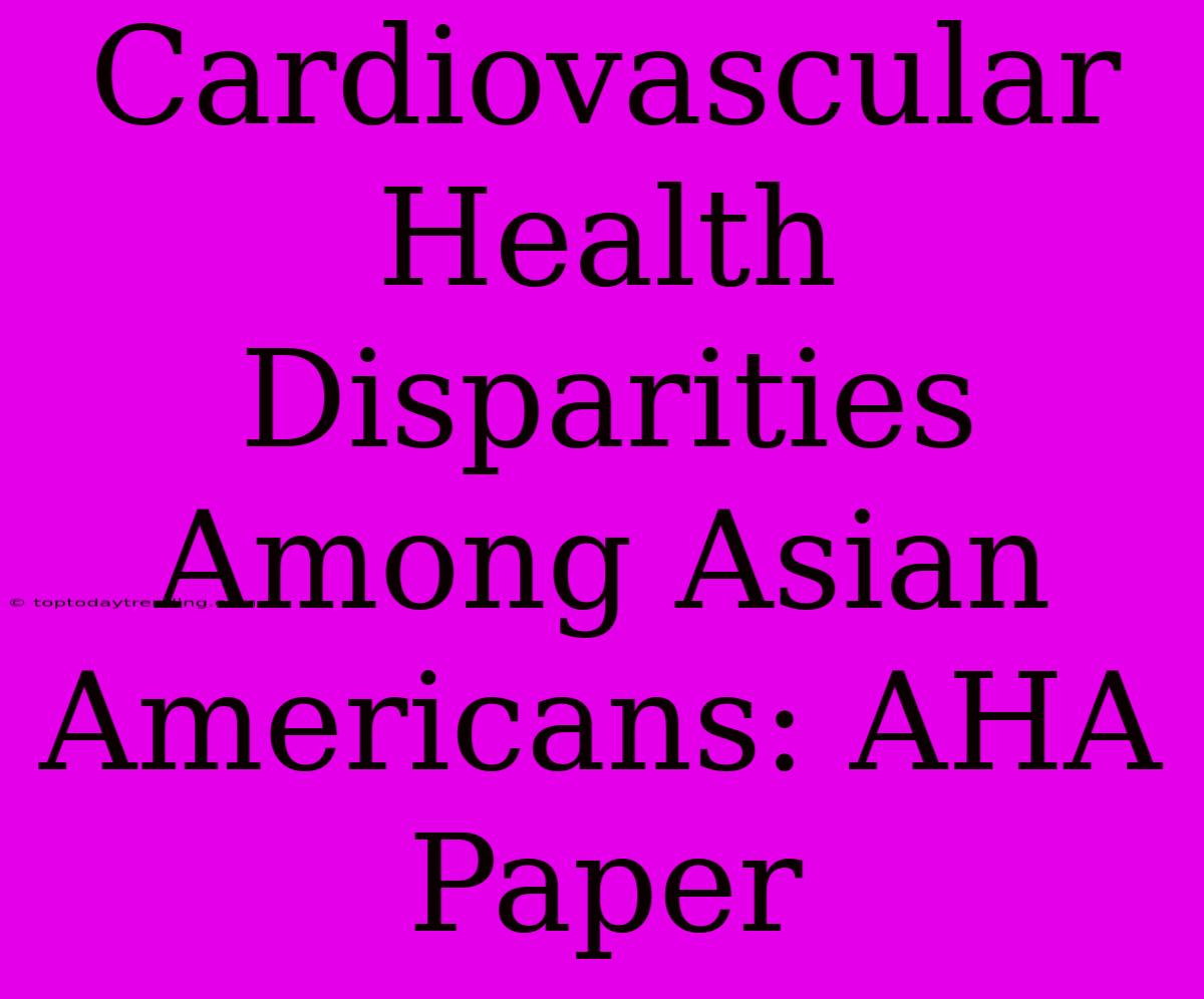 Cardiovascular Health Disparities Among Asian Americans: AHA Paper