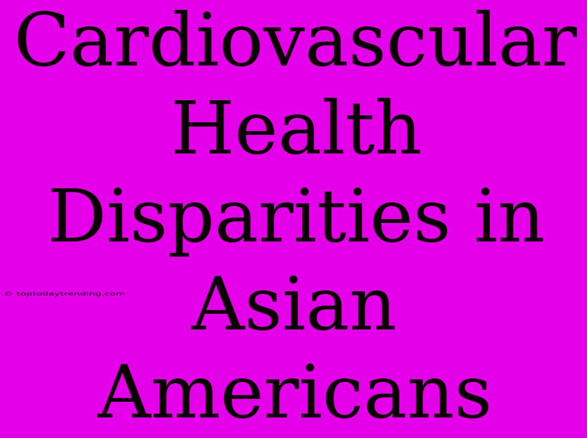 Cardiovascular Health Disparities In Asian Americans