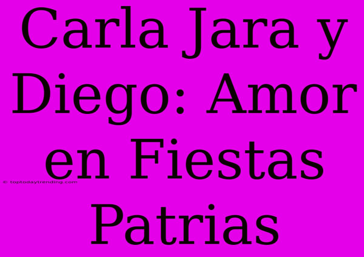 Carla Jara Y Diego: Amor En Fiestas Patrias