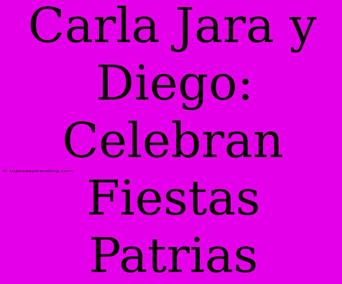 Carla Jara Y Diego: Celebran Fiestas Patrias