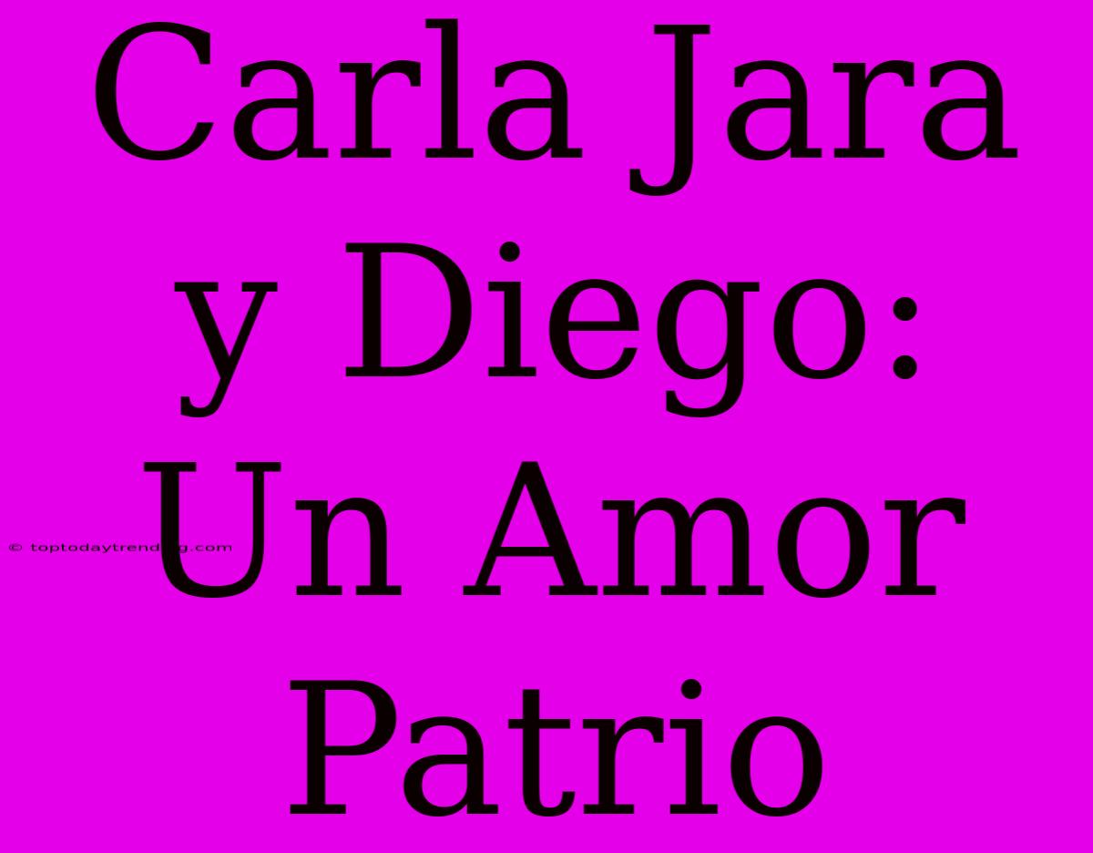 Carla Jara Y Diego: Un Amor Patrio