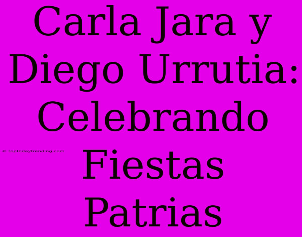 Carla Jara Y Diego Urrutia: Celebrando Fiestas Patrias