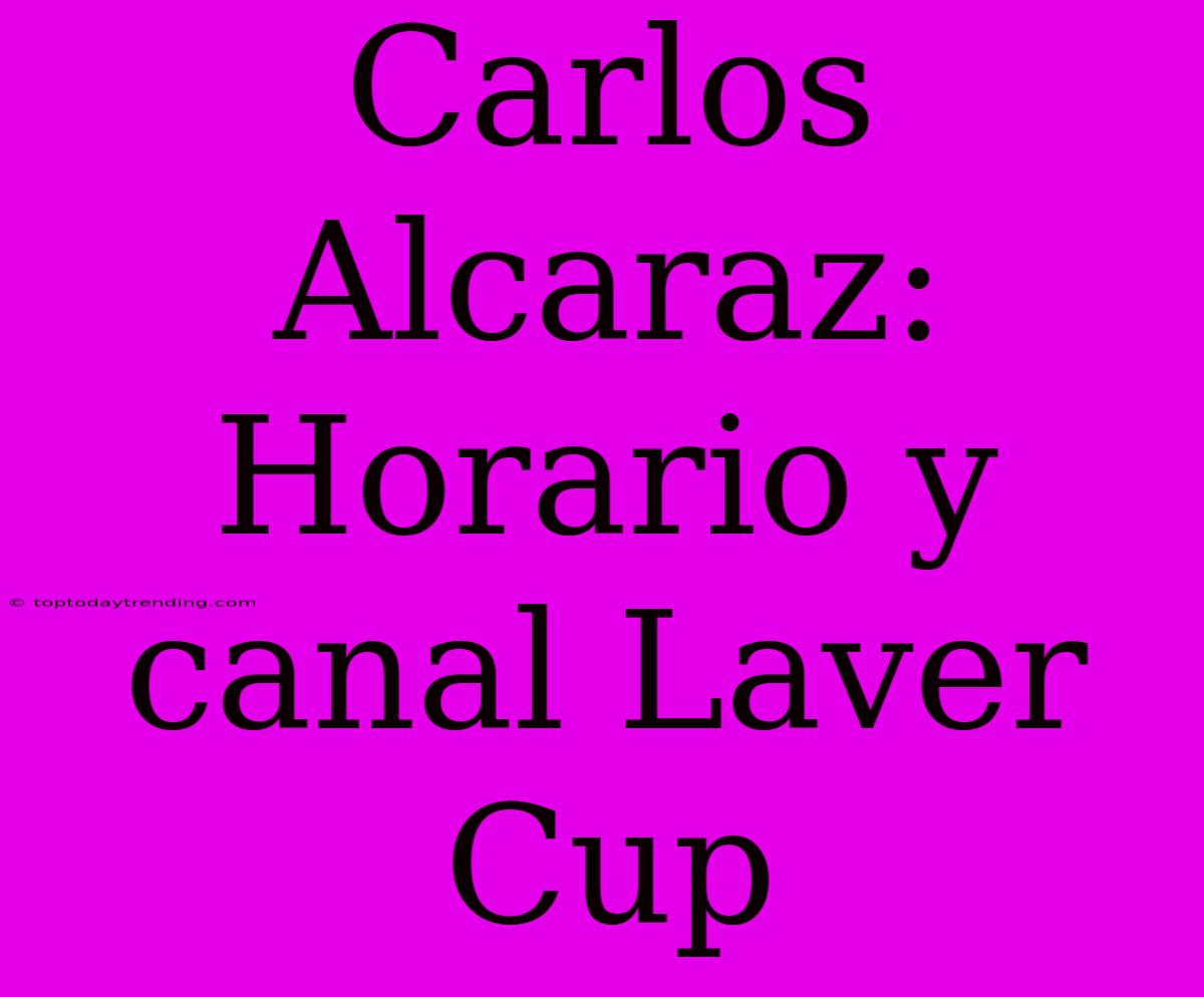 Carlos Alcaraz: Horario Y Canal Laver Cup