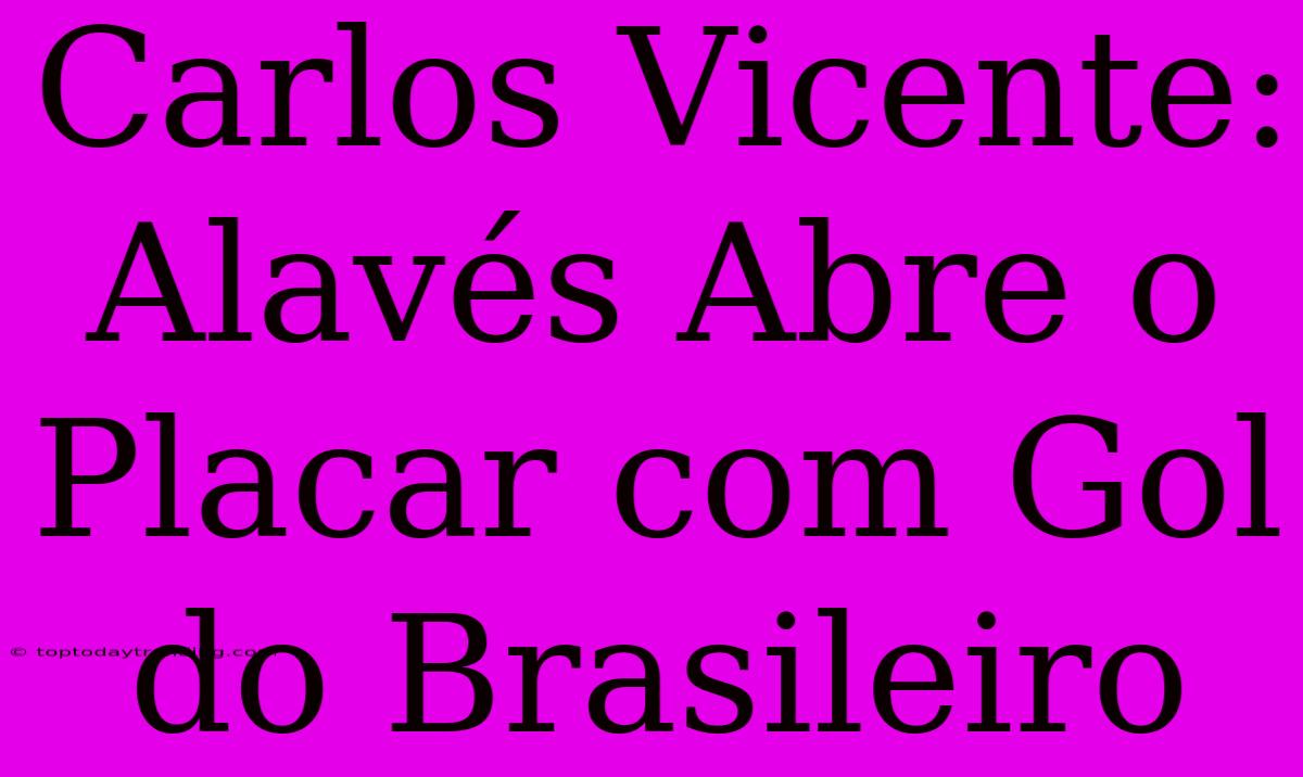 Carlos Vicente: Alavés Abre O Placar Com Gol Do Brasileiro