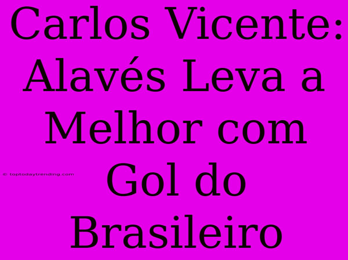 Carlos Vicente:  Alavés Leva A Melhor Com Gol Do Brasileiro