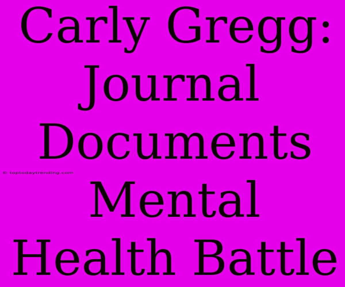 Carly Gregg: Journal Documents Mental Health Battle