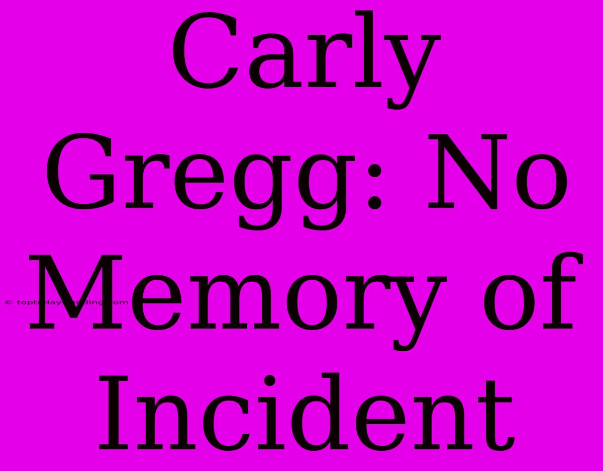 Carly Gregg: No Memory Of Incident