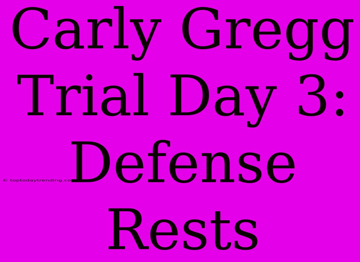 Carly Gregg Trial Day 3: Defense Rests